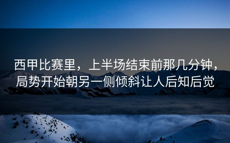 西甲比赛里，上半场结束前那几分钟，局势开始朝另一侧倾斜让人后知后觉