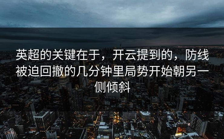 英超的关键在于，开云提到的，防线被迫回撤的几分钟里局势开始朝另一侧倾斜