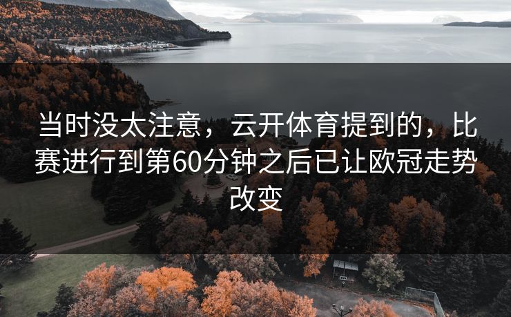 当时没太注意，云开体育提到的，比赛进行到第60分钟之后已让欧冠走势改变