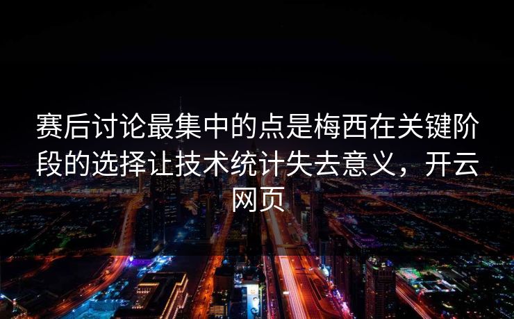赛后讨论最集中的点是梅西在关键阶段的选择让技术统计失去意义，开云网页
