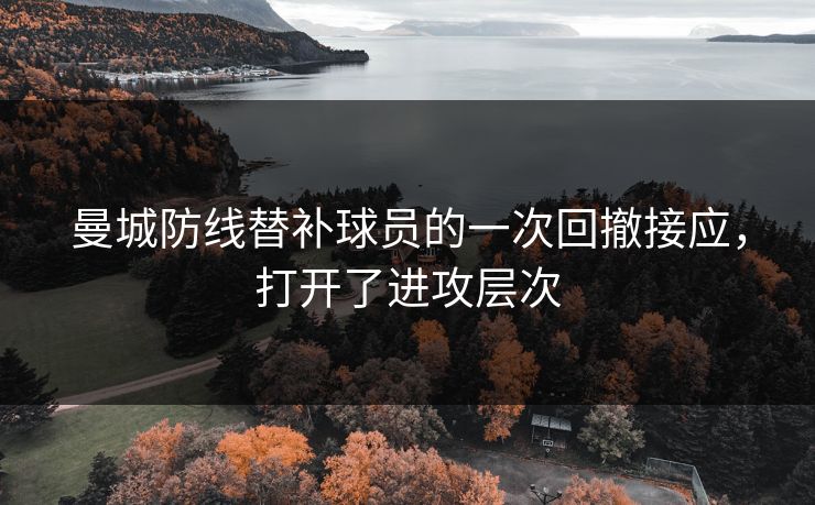 曼城防线替补球员的一次回撤接应，打开了进攻层次