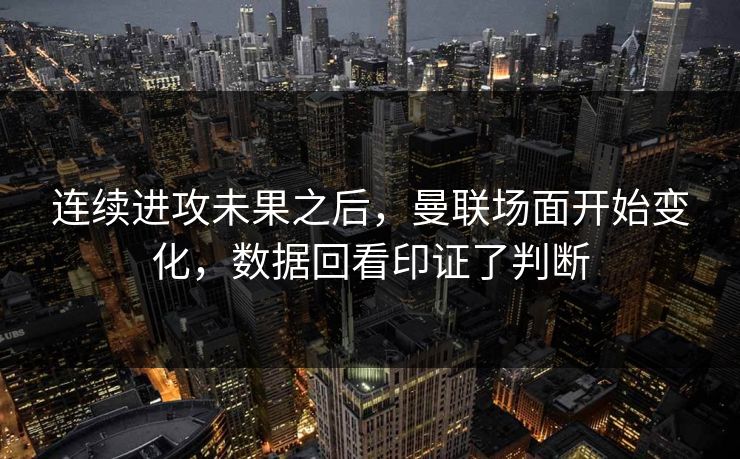 连续进攻未果之后，曼联场面开始变化，数据回看印证了判断