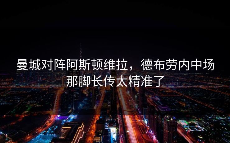 曼城对阵阿斯顿维拉，德布劳内中场那脚长传太精准了