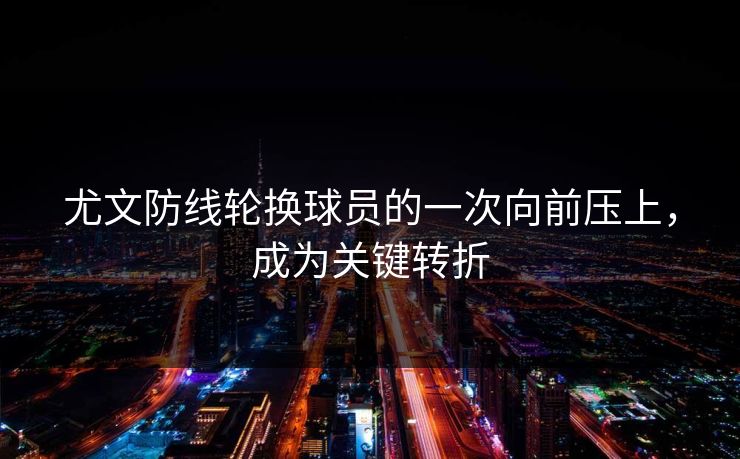 尤文防线轮换球员的一次向前压上，成为关键转折
