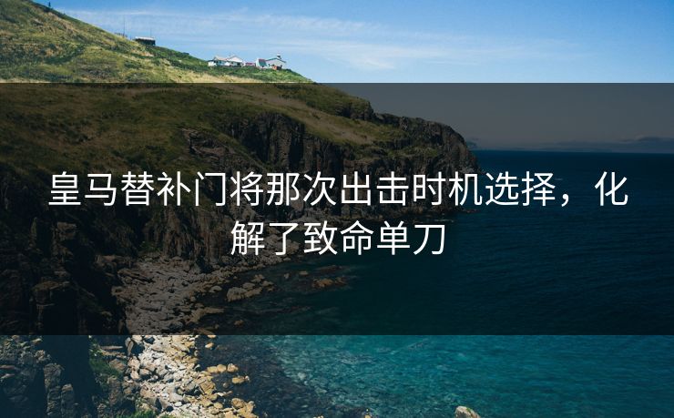 皇马替补门将那次出击时机选择，化解了致命单刀