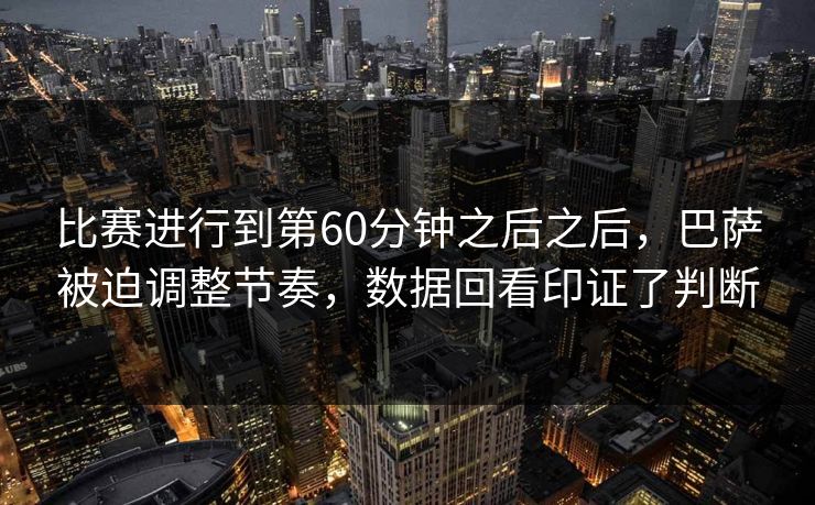 比赛进行到第60分钟之后之后，巴萨被迫调整节奏，数据回看印证了判断