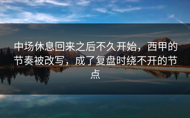 中场休息回来之后不久开始，西甲的节奏被改写，成了复盘时绕不开的节点