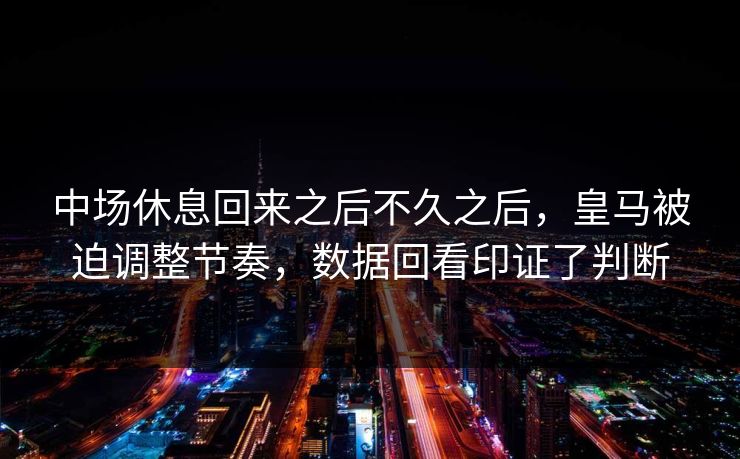 中场休息回来之后不久之后，皇马被迫调整节奏，数据回看印证了判断