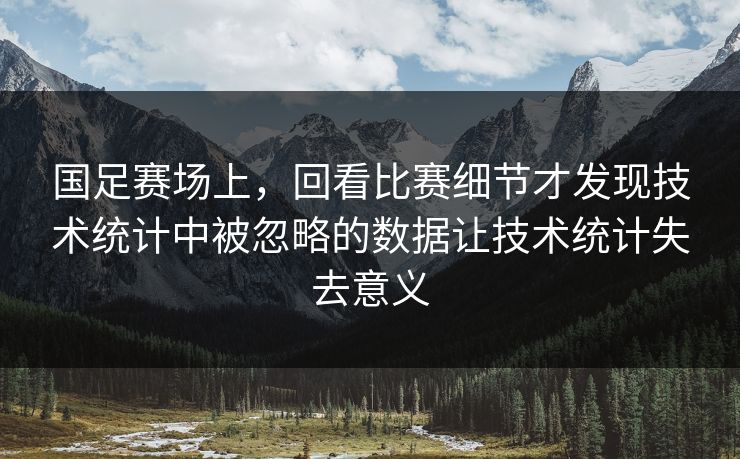 国足赛场上，回看比赛细节才发现技术统计中被忽略的数据让技术统计失去意义
