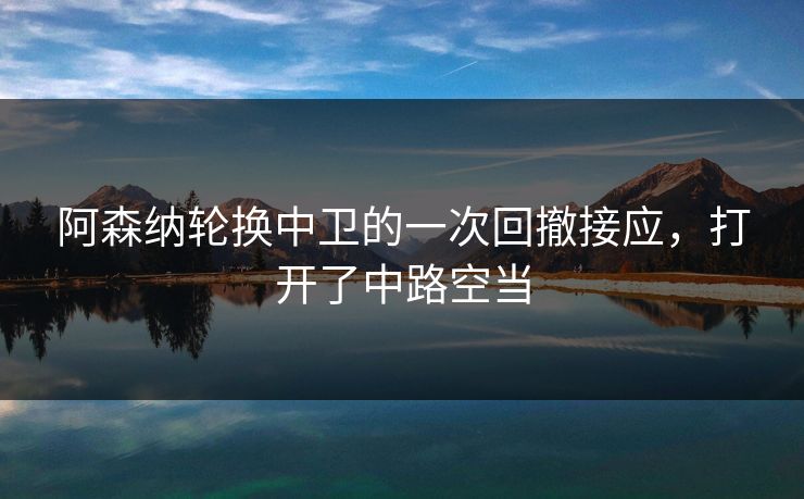 阿森纳轮换中卫的一次回撤接应，打开了中路空当