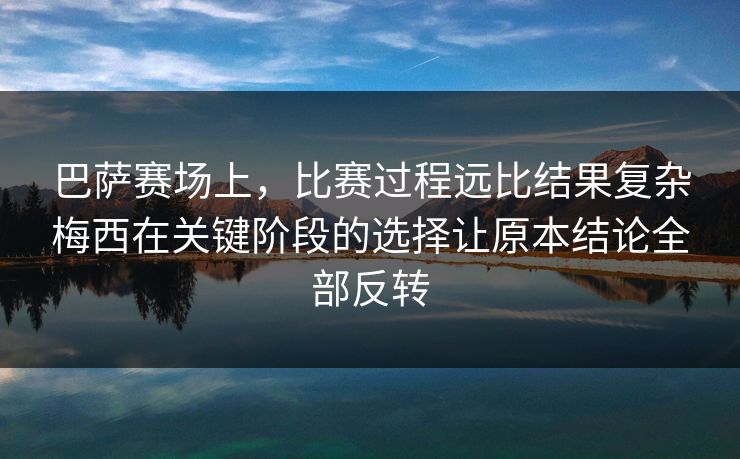 巴萨赛场上，比赛过程远比结果复杂梅西在关键阶段的选择让原本结论全部反转