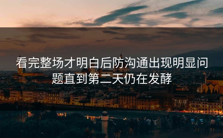 看完整场才明白后防沟通出现明显问题直到第二天仍在发酵